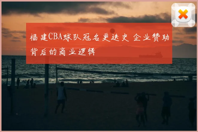 福建CBA球队冠名更迭史 企业赞助背后的商业逻辑