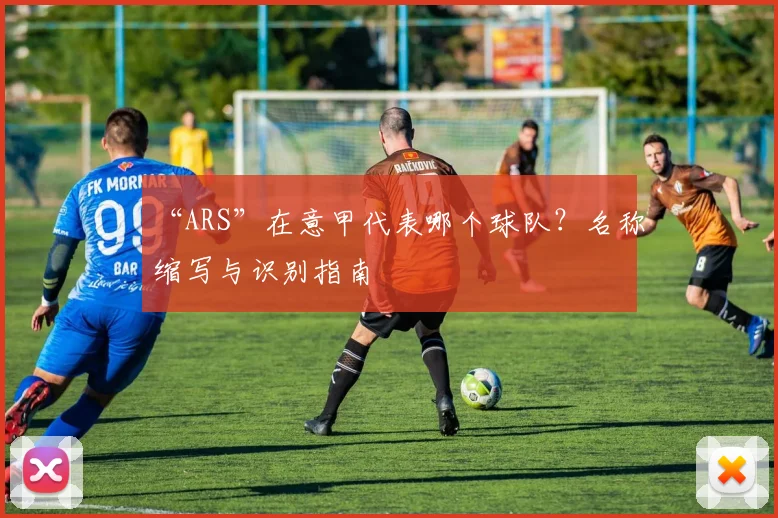 “ARS”在意甲代表哪个球队？名称缩写与识别指南