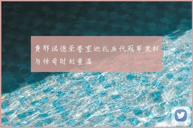 费耶诺德荣誉室巡礼历代冠军奖杯与传奇时刻重温
