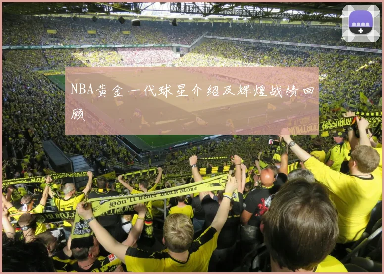 NBA黄金一代球星介绍及辉煌战绩回顾