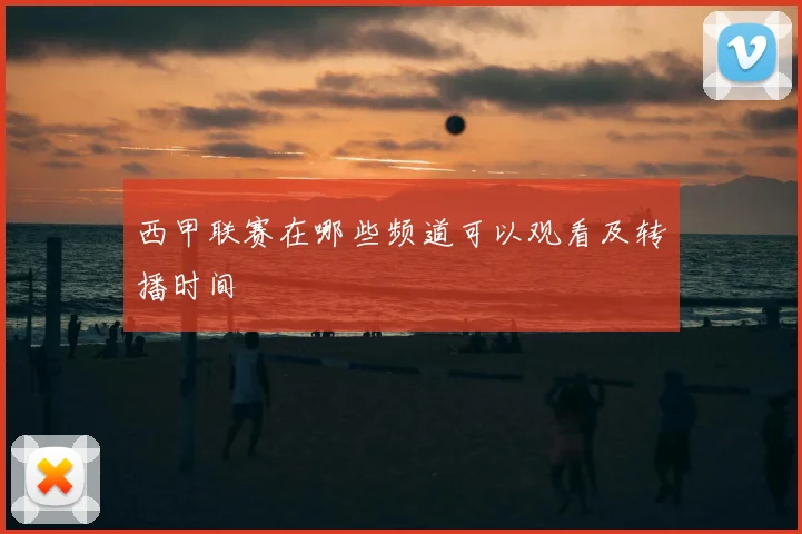 西甲联赛在哪些频道可以观看及转播时间